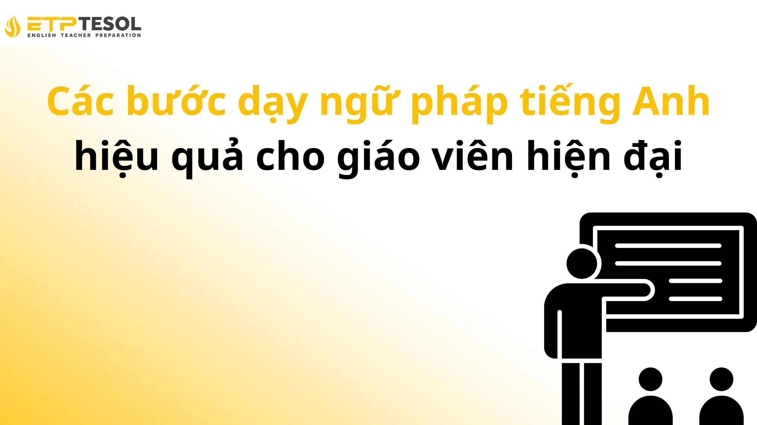Các bước dạy ngữ pháp tiếng Anh hiệu quả cho giáo viên hiện đại