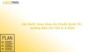Các Bước Soạn Giáo Án Chuẩn Quốc Tế: Hướng Dẫn Chi Tiết A-Z 2026
