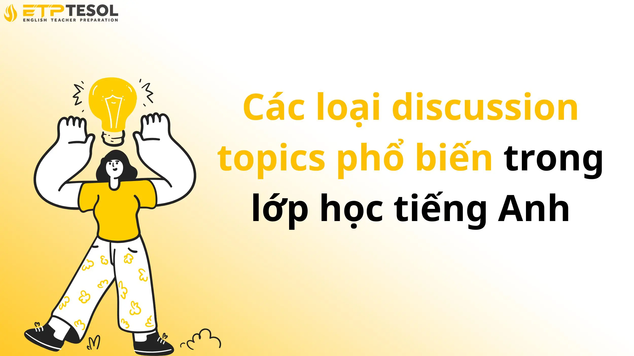 Discussion Topics là gì? Cách sử dụng Discussion Topics hiệu quả trong lớp học tiếng Anh 15 Các loại discussion topics phổ biến trong lớp học tiếng Anh