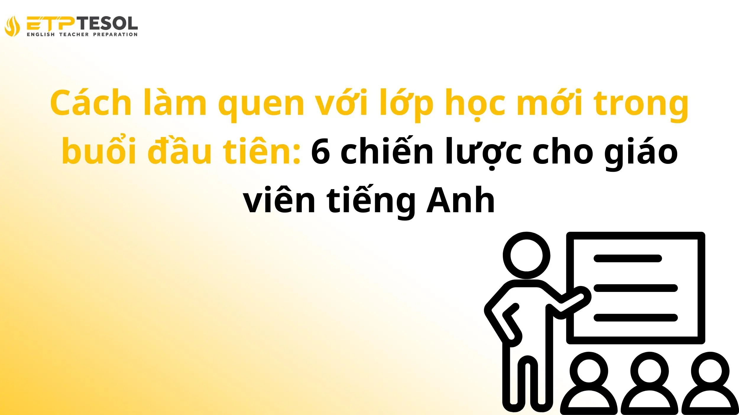 Cách làm quen với lớp học mới trong buổi đầu tiên: 6 chiến lược cho giáo viên tiếng Anh