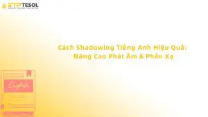 Cách Shadowing Tiếng Anh Hiệu Quả: Nâng Cao Phát Âm & Phản Xạ