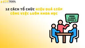 12 Cách Tổ Chức Hiệu Quả Giúp Công Việc Luôn Khoa Học