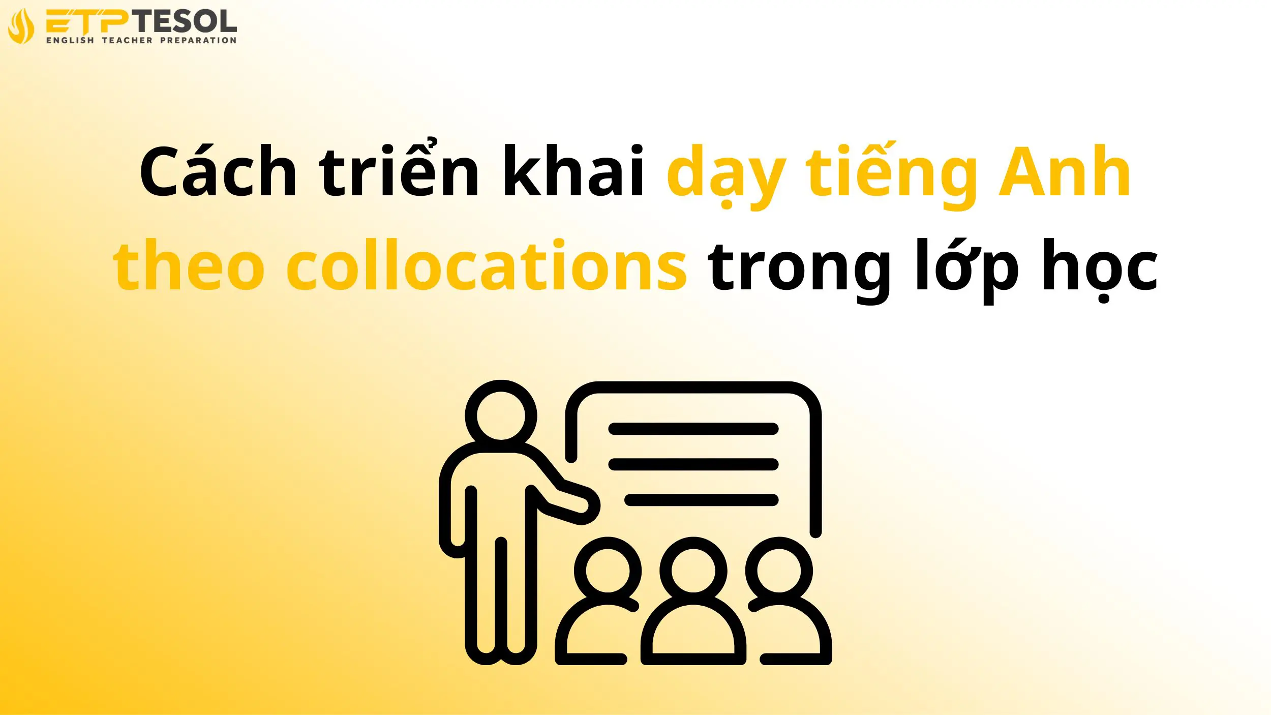 Cách triển khai dạy tiếng Anh theo collocations trong lớp học