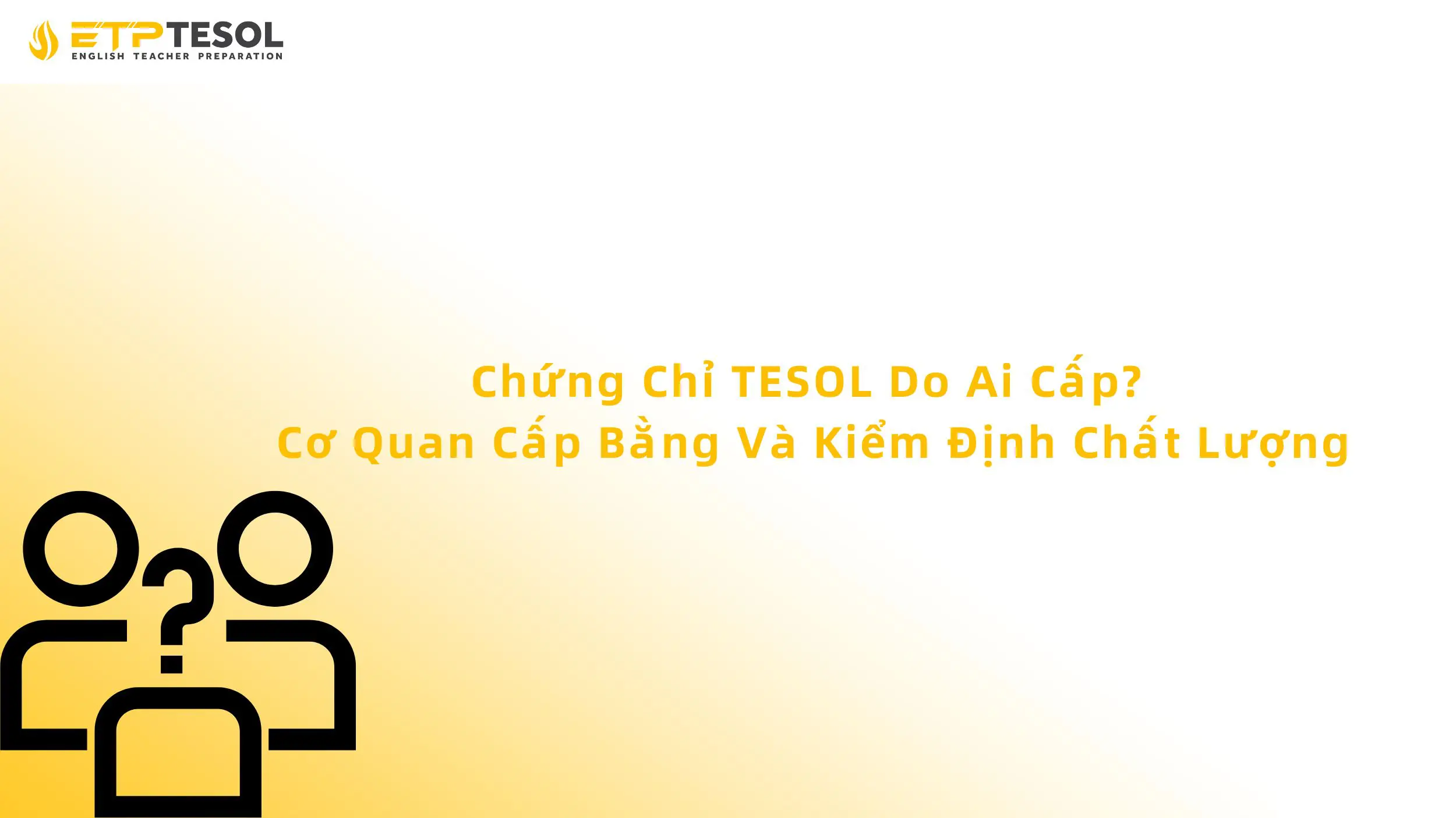 Chứng Chỉ TESOL Do Ai Cấp? Cơ Quan Cấp Bằng Và Kiểm Định Chất Lượng