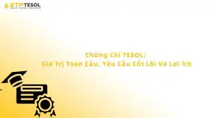 Chứng Chỉ TESOL: Giá Trị Toàn Cầu, Yêu Cầu Cốt Lõi Và Lợi Ích