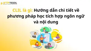 CLIL là gì: Hướng dẫn chi tiết về phương pháp học tích hợp ngôn ngữ và nội dung