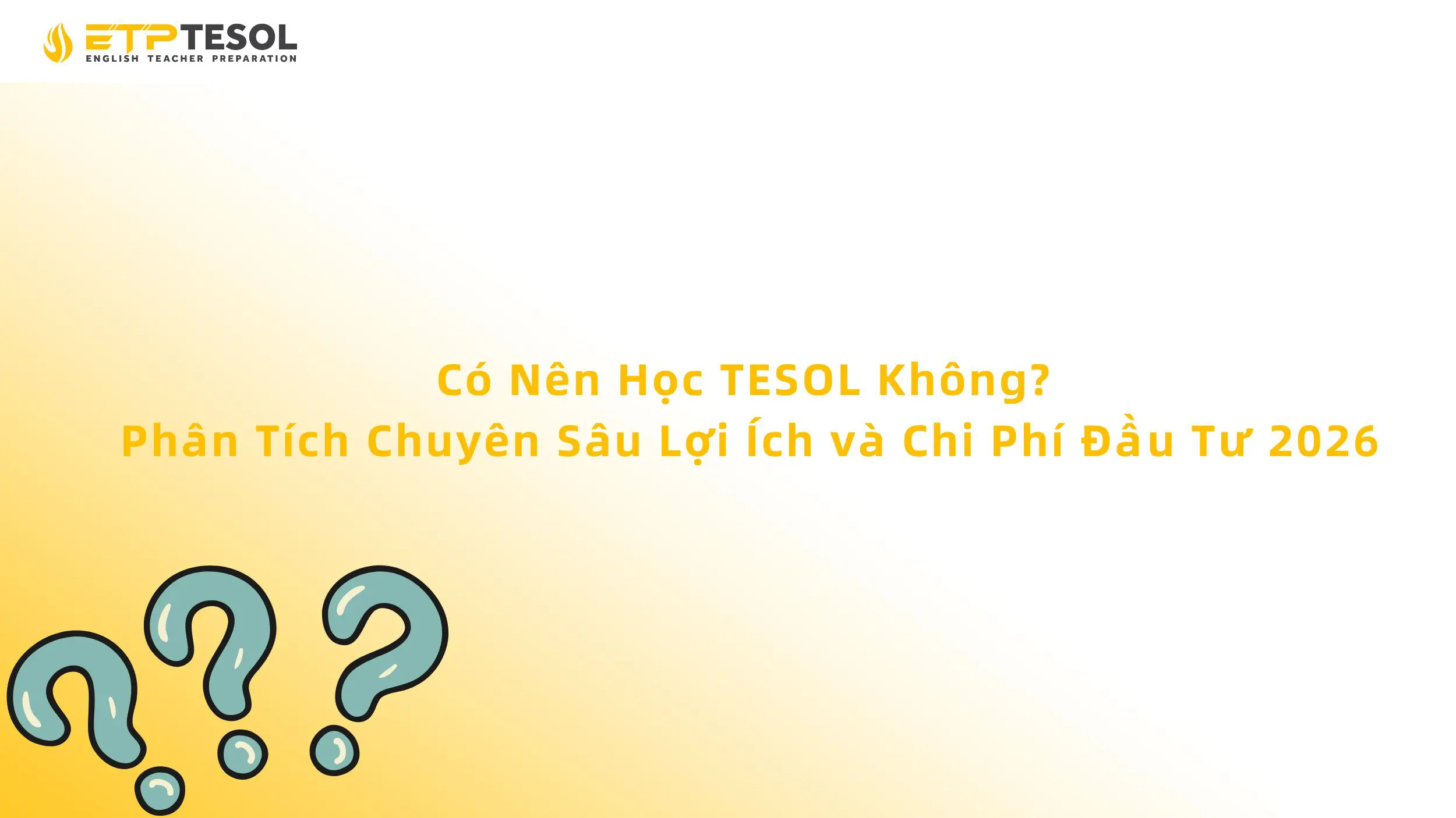 Có Nên Học TESOL Không? Phân Tích Chuyên Sâu Lợi Ích và Chi Phí Đầu Tư 2026