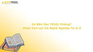 Có Nên Học TESOL Không? Phân Tích Lợi Ích Nghề Nghiệp Từ A-Z