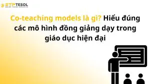 Co-teaching models là gì? Hiểu đúng các mô hình đồng giảng dạy trong giáo dục hiện đại
