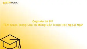 Cognate Là Gì? Tầm Quan Trọng Của Từ Đồng Gốc Trong Học Ngoại Ngữ