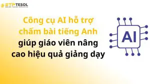 Công cụ AI hỗ trợ chấm bài tiếng Anh giúp giáo viên nâng cao hiệu quả giảng dạy