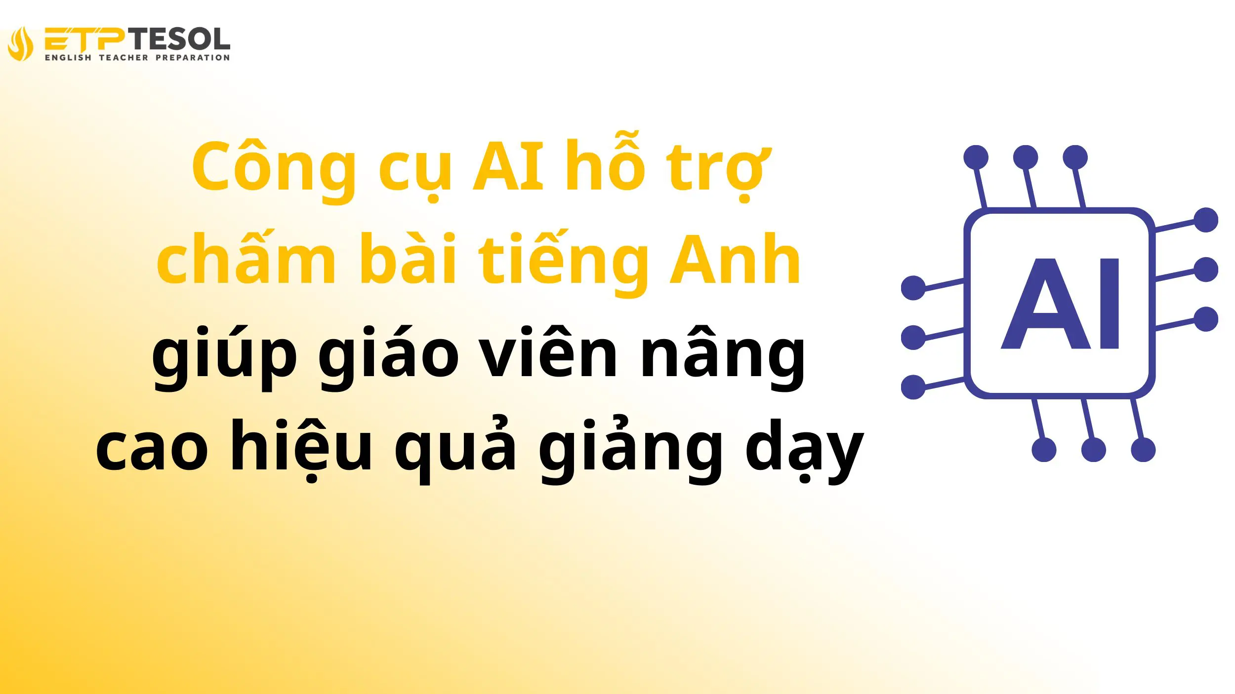Công cụ AI hỗ trợ chấm bài tiếng Anh giúp giáo viên nâng cao hiệu quả giảng dạy