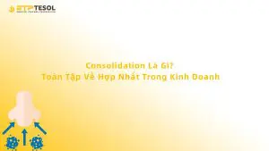 Consolidation Là Gì? Toàn Tập Về Hợp Nhất Trong Kinh Doanh