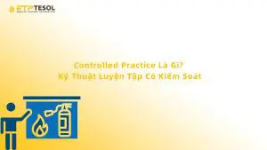 Controlled Practice Là Gì? Kỹ Thuật Luyện Tập Có Kiểm Soát
