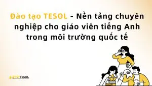 Đào tạo TESOL - Nền tảng chuyên nghiệp cho giáo viên tiếng Anh trong môi trường quốc tế