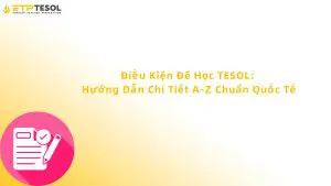 Điều Kiện Để Học TESOL: Hướng Dẫn Chi Tiết A-Z Chuẩn Quốc Tế