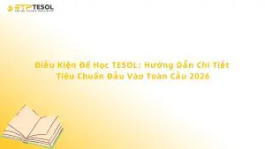 Điều Kiện Để Học TESOL: Hướng Dẫn Chi Tiết Tiêu Chuẩn Đầu Vào Toàn Cầu 2026