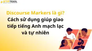 Discourse Markers là gì? Cách sử dụng giúp giao tiếp tiếng Anh mạch lạc và tự nhiên
