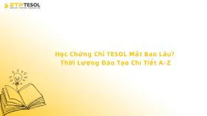 Học Chứng Chỉ TESOL Mất Bao Lâu? Thời Lượng Đào Tạo Chi Tiết A-Z