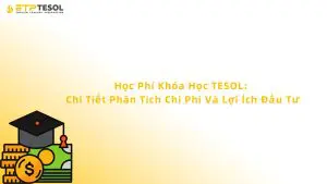 Học Phí Khóa Học TESOL: Chi Tiết Phân Tích Chi Phí Và Lợi Ích Đầu Tư