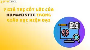7 Giá Trị Cốt Lõi Của Humanistic Trong Giáo Dục Hiện Đại