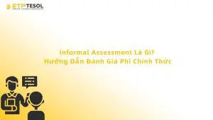 Informal Assessment Là Gì? Hướng Dẫn Đánh Giá Phi Chính Thức