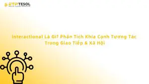 Interactional Là Gì? Phân Tích Khía Cạnh Tương Tác Trong Giao Tiếp & Xã Hội
