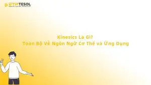Kinesics Là Gì? Toàn Bộ Về Ngôn Ngữ Cơ Thể và Ứng Dụng