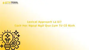 Lexical Approach Là Gì? Cách Học Ngoại Ngữ Qua Cụm Từ Cố Định