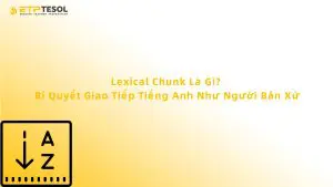 Lexical Chunk Là Gì? Bí Quyết Giao Tiếp Tiếng Anh Như Người Bản Xứ
