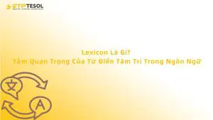 Lexicon Là Gì? Tầm Quan Trọng Của Từ Điển Tâm Trí Trong Ngôn Ngữ