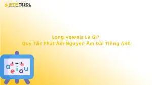 Long Vowels Là Gì? Quy Tắc Phát Âm Nguyên Âm Dài Tiếng Anh