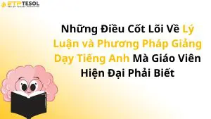 Những Điều Cốt Lõi Về Lý Luận và Phương Pháp Giảng Dạy Tiếng Anh Mà Giáo Viên Hiện Đại Phải Biết