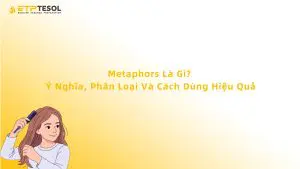 Metaphors Là Gì? Ý Nghĩa, Phân Loại Và Cách Dùng Hiệu Quả