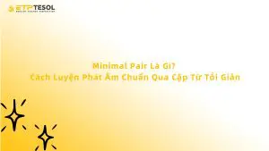 Minimal Pair là gì? Cách luyện phát âm chuẩn qua cặp từ tối giản
