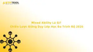 Mixed Ability Là Gì? Chiến Lược Giảng Dạy Lớp Học Đa Trình Độ 2026