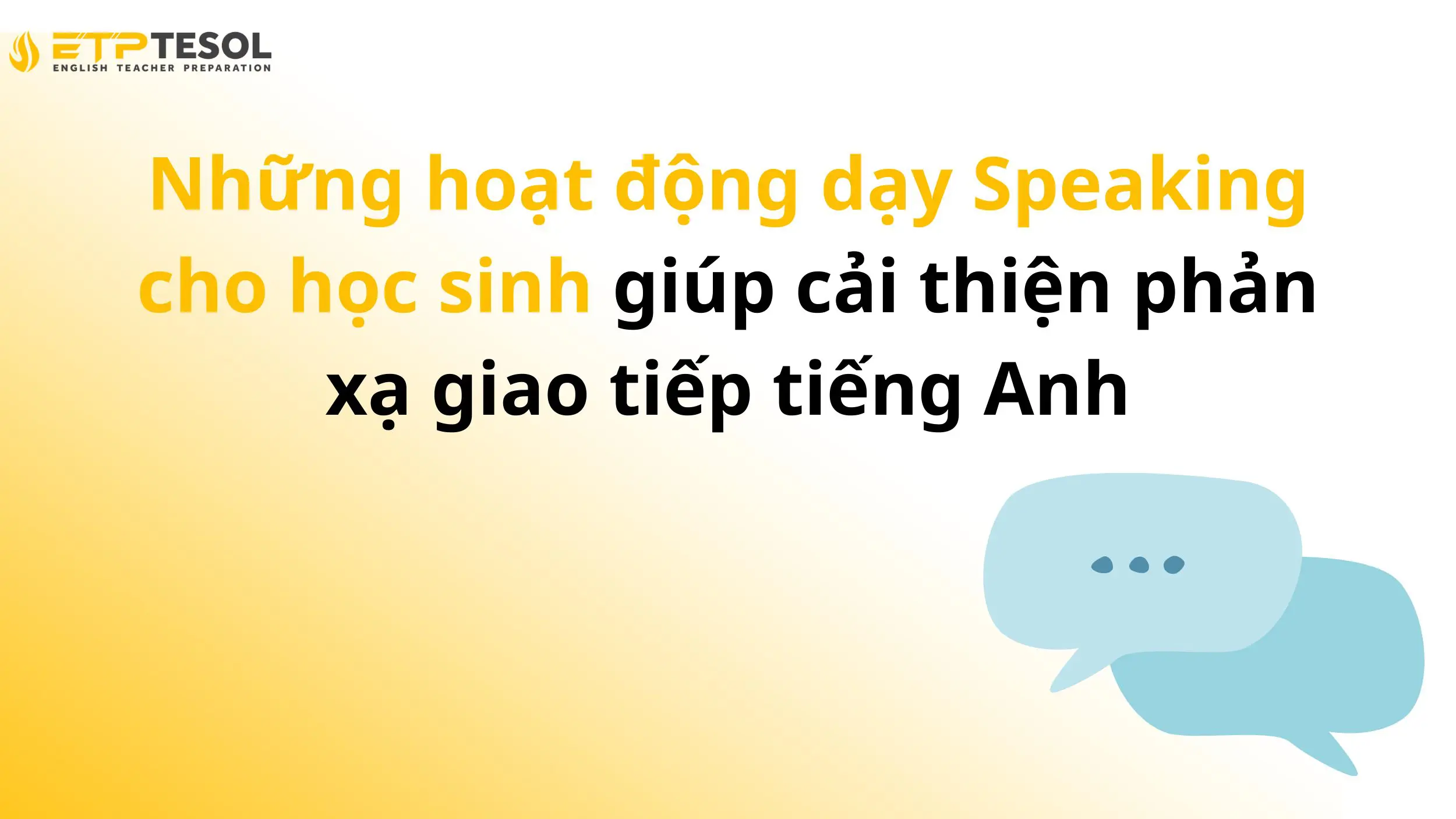 Những hoạt động dạy Speaking cho học sinh giúp cải thiện phản xạ giao tiếp tiếng Anh