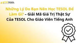 Những Lý Do Bạn Nên Học TESOL Để Làm Gì? – Giải Mã Giá Trị Thật Sự Của TESOL Cho Giáo Viên Tiếng Anh