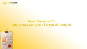 Noun Clause Là Gì? Cẩm Nang Toàn Diện Về Mệnh Đề Danh Từ