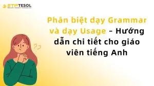 Phân biệt dạy Grammar và dạy Usage – Hướng dẫn chi tiết cho giáo viên tiếng Anh