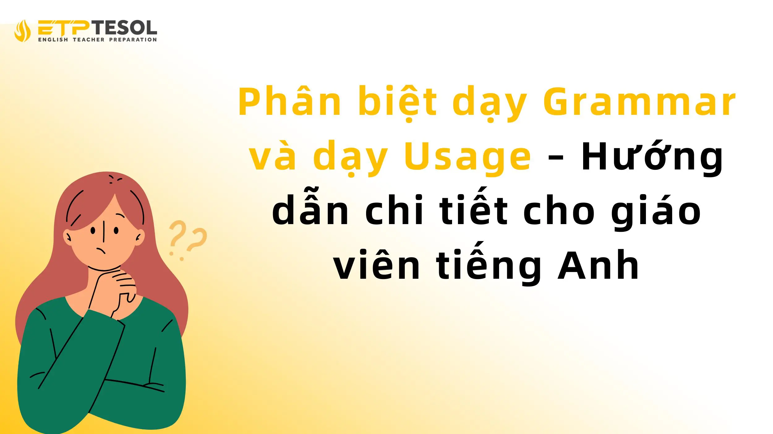 Phân biệt dạy Grammar và dạy Usage – Hướng dẫn chi tiết cho giáo viên tiếng Anh