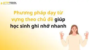 Phương pháp dạy từ vựng theo chủ đề giúp học sinh ghi nhớ nhanh