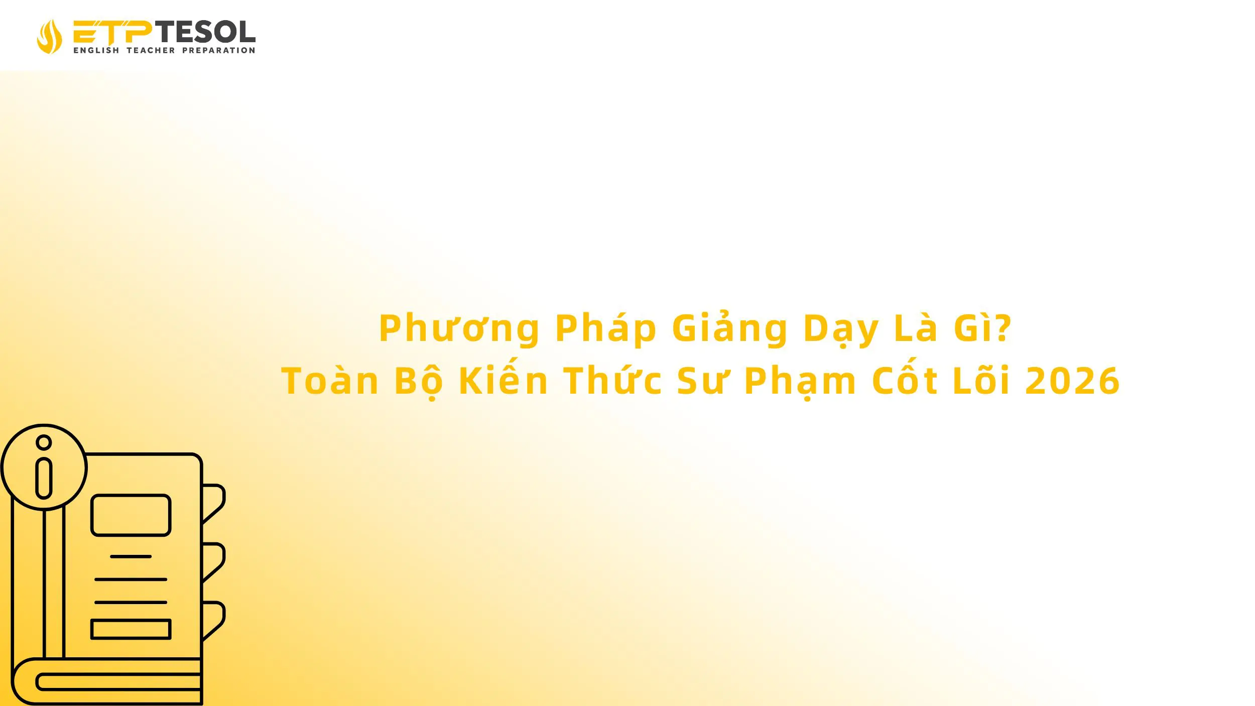 Phương Pháp Giảng Dạy Là Gì? Toàn Bộ Kiến Thức Sư Phạm Cốt Lõi 2026