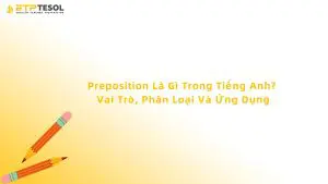 Preposition Là Gì Trong Tiếng Anh? Vai Trò, Phân Loại Và Ứng Dụng