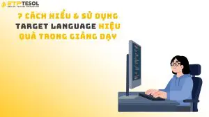 7 Cách Hiểu & Sử Dụng Target Language Hiệu Quả Trong Giảng Dạy