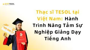 Thạc sĩ TESOL tại Việt Nam: Hành Trình Nâng Tầm Sự Nghiệp Giảng Dạy Tiếng Anh