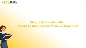 Tiếng Anh Cho Giáo Viên: Nâng Cao Năng Lực Sư Phạm Và Ngôn Ngữ