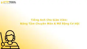 Tiếng Anh Cho Giáo Viên: Nâng Tầm Chuyên Môn & Mở Rộng Cơ Hội