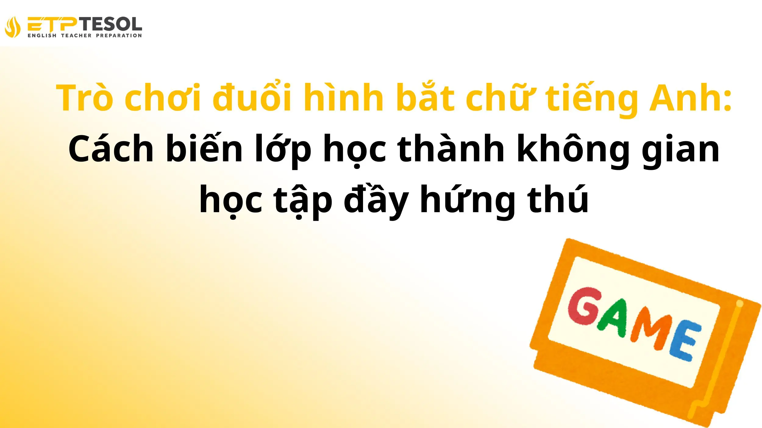 Trò chơi đuổi hình bắt chữ tiếng Anh: Cách biến lớp học thành không gian học tập đầy hứng thú