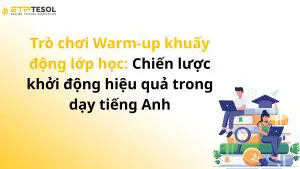 Trò chơi Warm-up khuấy động lớp học: Chiến lược khởi động hiệu quả trong dạy tiếng Anh